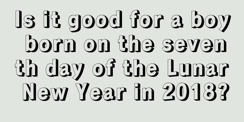 Is it good for a boy born on the seventh day of the Lunar New Year in 2018?