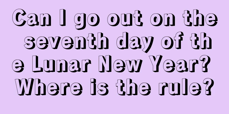 Can I go out on the seventh day of the Lunar New Year? Where is the rule?