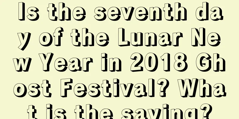 Is the seventh day of the Lunar New Year in 2018 Ghost Festival? What is the saying?