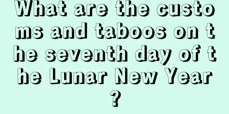 What are the customs and taboos on the seventh day of the Lunar New Year?