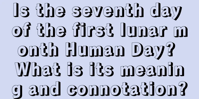 Is the seventh day of the first lunar month Human Day? What is its meaning and connotation?