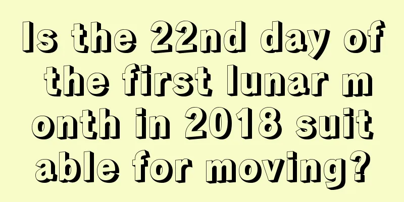 Is the 22nd day of the first lunar month in 2018 suitable for moving?