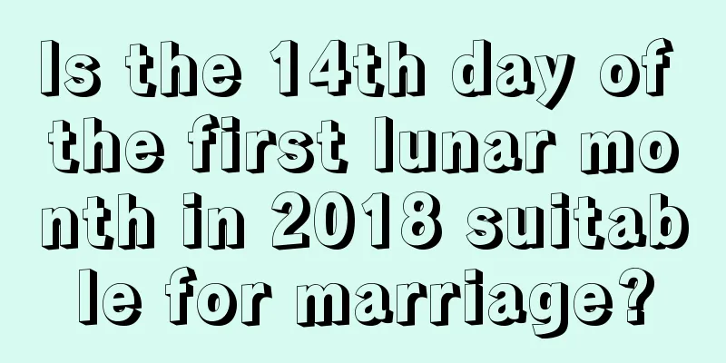 Is the 14th day of the first lunar month in 2018 suitable for marriage?