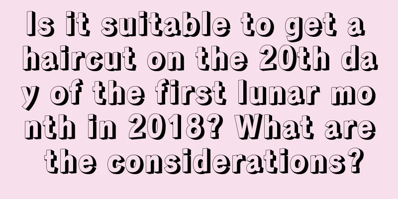 Is it suitable to get a haircut on the 20th day of the first lunar month in 2018? What are the considerations?