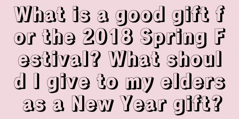 What is a good gift for the 2018 Spring Festival? What should I give to my elders as a New Year gift?