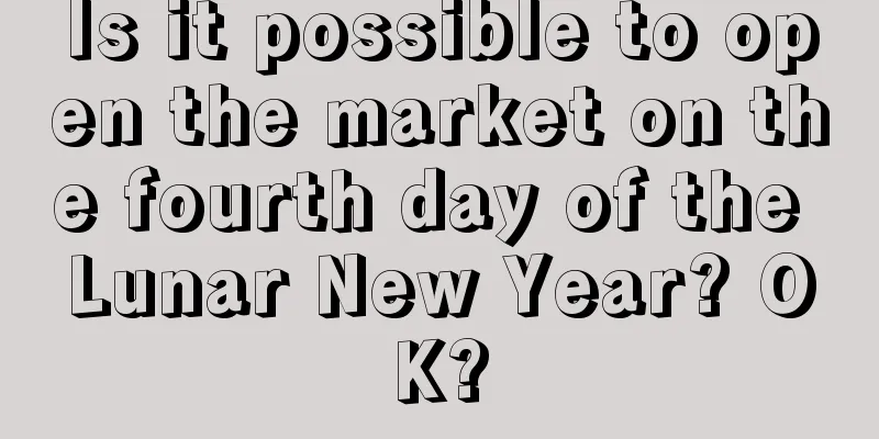 Is it possible to open the market on the fourth day of the Lunar New Year? OK?