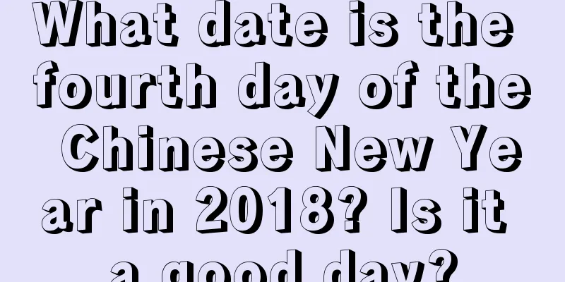 What date is the fourth day of the Chinese New Year in 2018? Is it a good day?