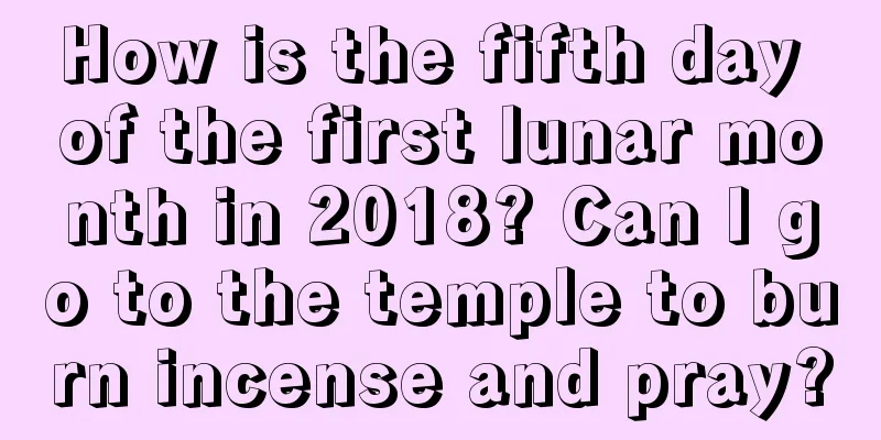 How is the fifth day of the first lunar month in 2018? Can I go to the temple to burn incense and pray?