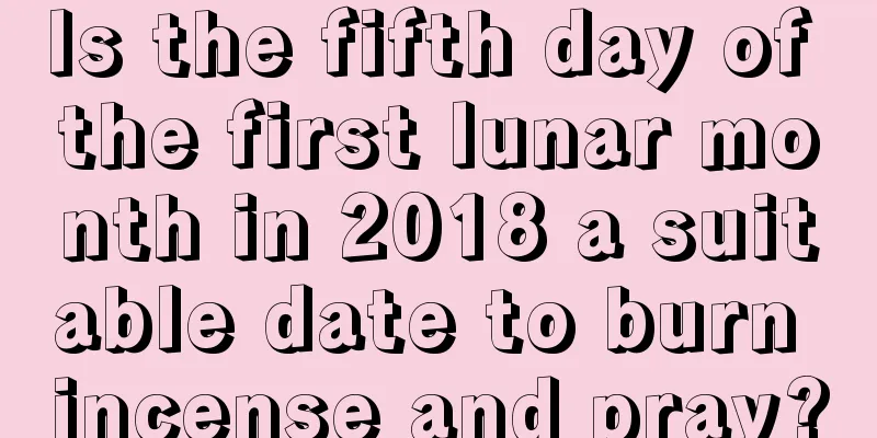 Is the fifth day of the first lunar month in 2018 a suitable date to burn incense and pray?