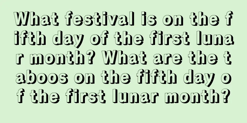 What festival is on the fifth day of the first lunar month? What are the taboos on the fifth day of the first lunar month?