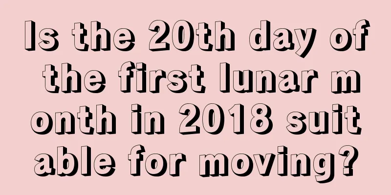 Is the 20th day of the first lunar month in 2018 suitable for moving?