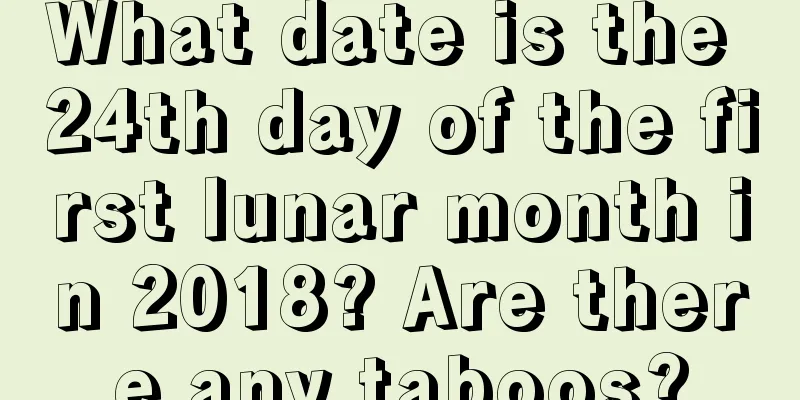 What date is the 24th day of the first lunar month in 2018? Are there any taboos?