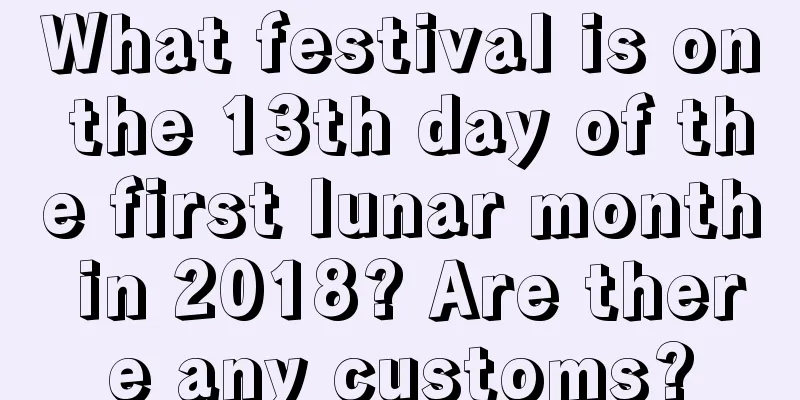 What festival is on the 13th day of the first lunar month in 2018? Are there any customs?