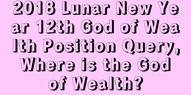 2018 Lunar New Year 12th God of Wealth Position Query, Where is the God of Wealth?
