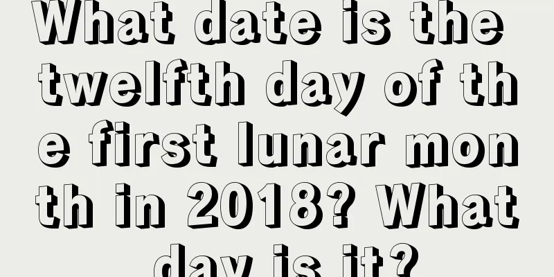 What date is the twelfth day of the first lunar month in 2018? What day is it?