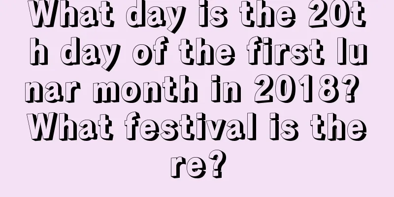What day is the 20th day of the first lunar month in 2018? What festival is there?
