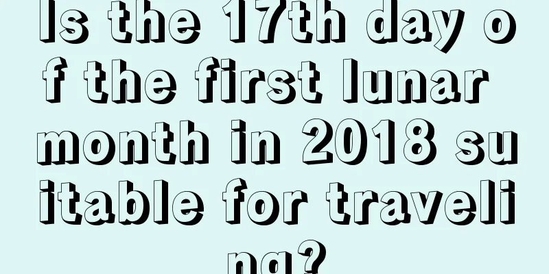Is the 17th day of the first lunar month in 2018 suitable for traveling?