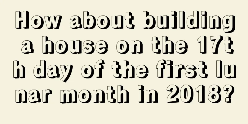 How about building a house on the 17th day of the first lunar month in 2018?