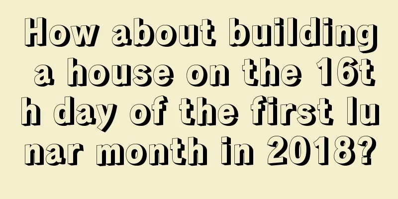 How about building a house on the 16th day of the first lunar month in 2018?