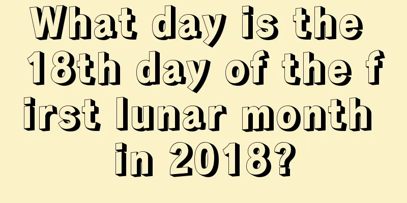 What day is the 18th day of the first lunar month in 2018?