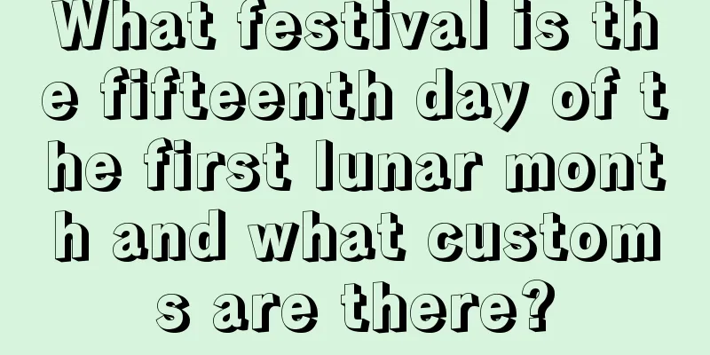 What festival is the fifteenth day of the first lunar month and what customs are there?