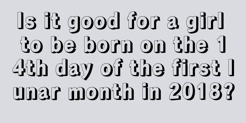 Is it good for a girl to be born on the 14th day of the first lunar month in 2018?