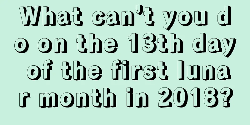 What can’t you do on the 13th day of the first lunar month in 2018?