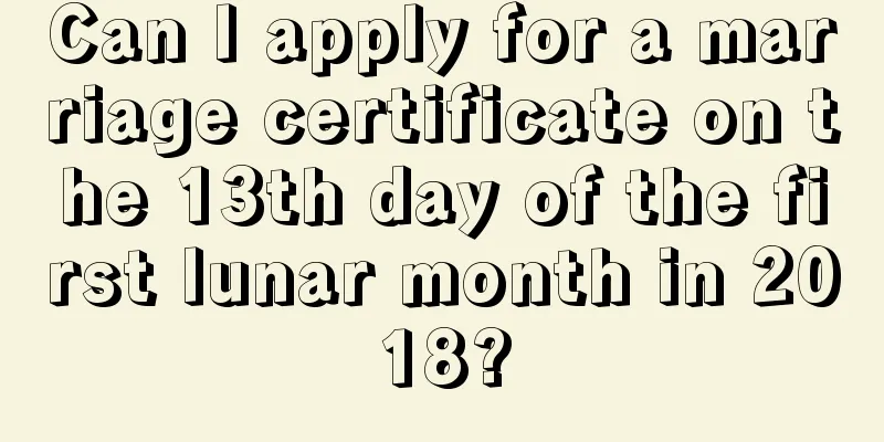 Can I apply for a marriage certificate on the 13th day of the first lunar month in 2018?