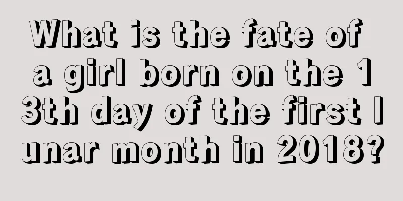 What is the fate of a girl born on the 13th day of the first lunar month in 2018?