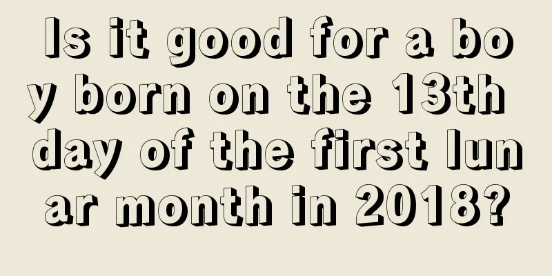 Is it good for a boy born on the 13th day of the first lunar month in 2018?