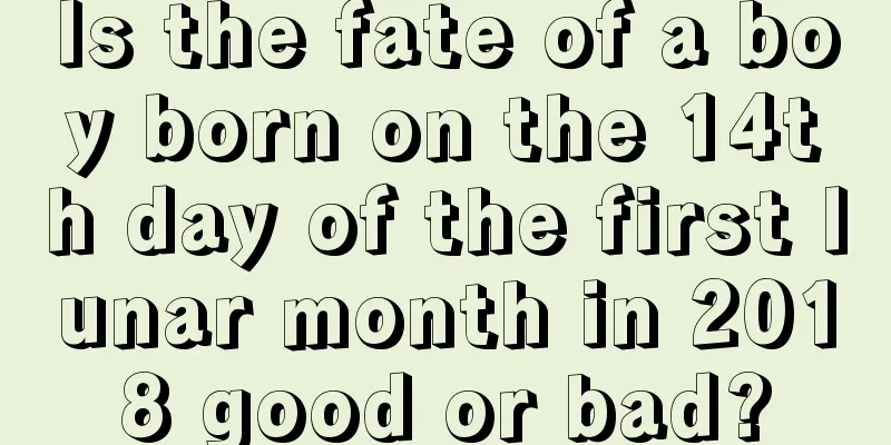 Is the fate of a boy born on the 14th day of the first lunar month in 2018 good or bad?