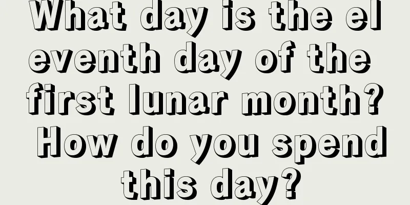 What day is the eleventh day of the first lunar month? How do you spend this day?