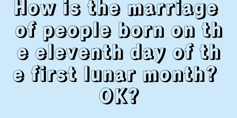 How is the marriage of people born on the eleventh day of the first lunar month? OK?