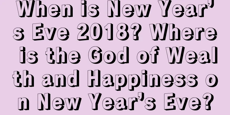 When is New Year’s Eve 2018? Where is the God of Wealth and Happiness on New Year’s Eve?
