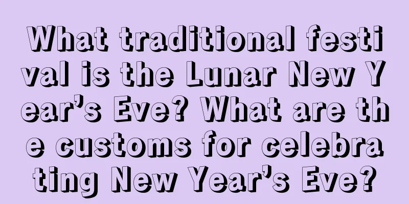 What traditional festival is the Lunar New Year’s Eve? What are the customs for celebrating New Year’s Eve?