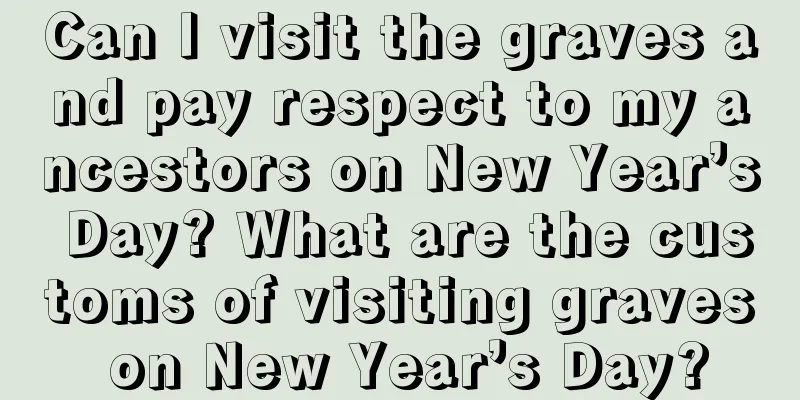 Can I visit the graves and pay respect to my ancestors on New Year’s Day? What are the customs of visiting graves on New Year’s Day?