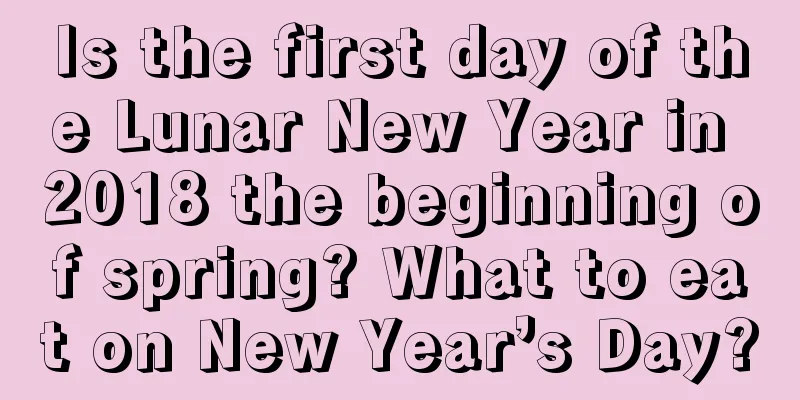 Is the first day of the Lunar New Year in 2018 the beginning of spring? What to eat on New Year’s Day?