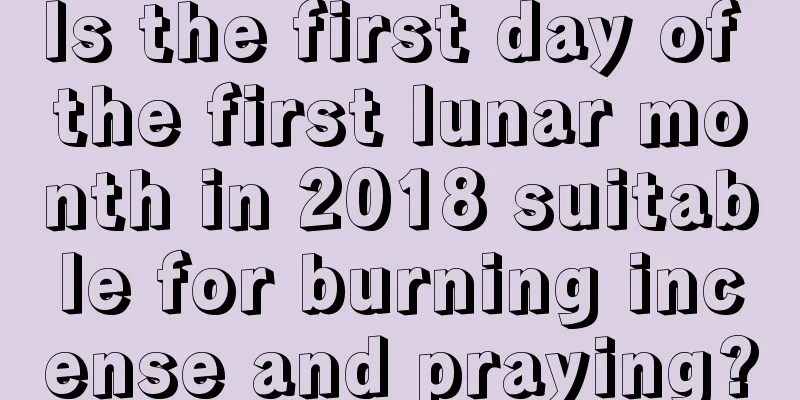Is the first day of the first lunar month in 2018 suitable for burning incense and praying?