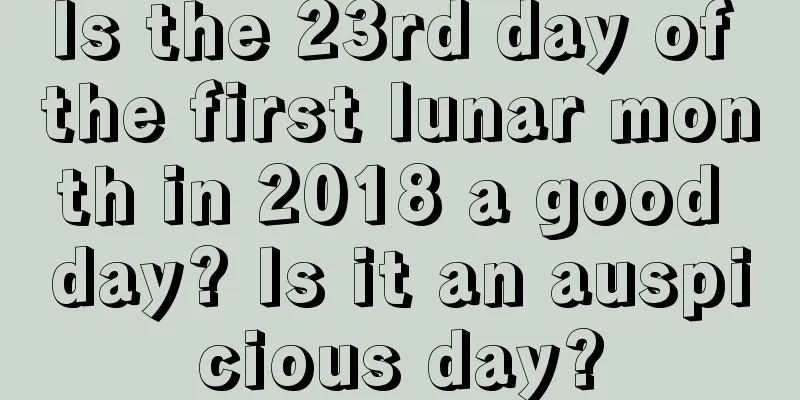 Is the 23rd day of the first lunar month in 2018 a good day? Is it an auspicious day?