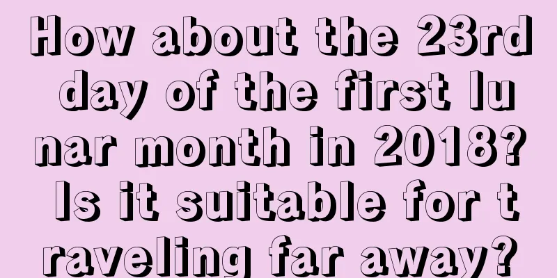 How about the 23rd day of the first lunar month in 2018? Is it suitable for traveling far away?