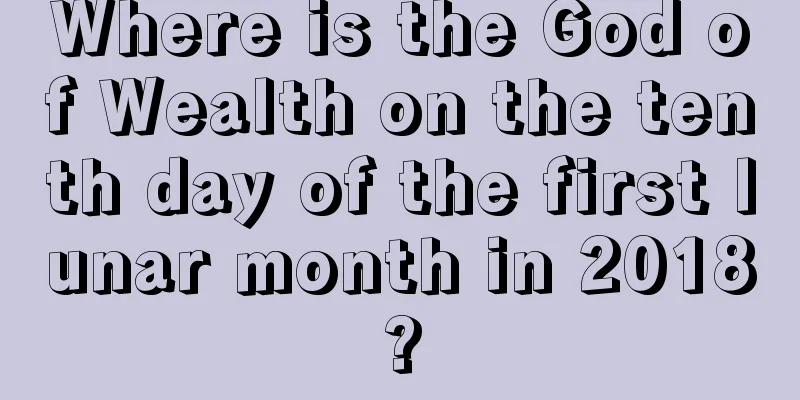 Where is the God of Wealth on the tenth day of the first lunar month in 2018?
