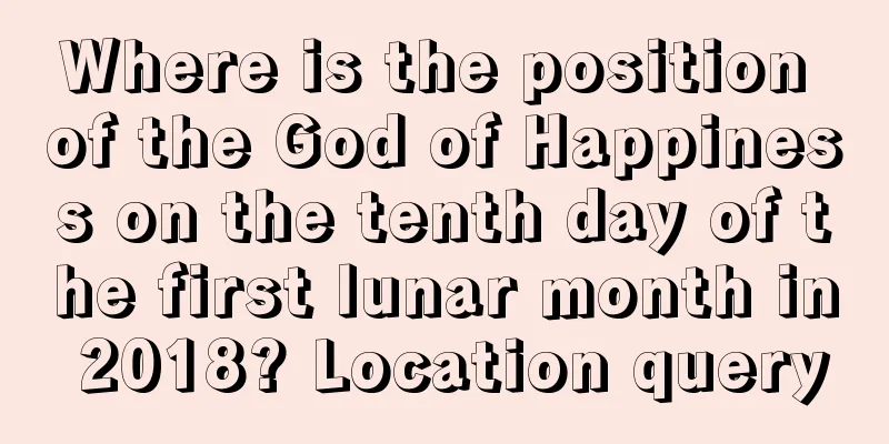 Where is the position of the God of Happiness on the tenth day of the first lunar month in 2018? Location query