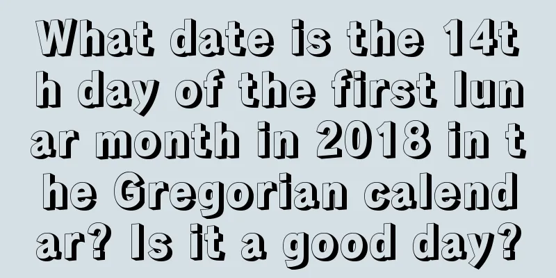 What date is the 14th day of the first lunar month in 2018 in the Gregorian calendar? Is it a good day?