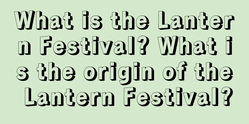 What is the Lantern Festival? What is the origin of the Lantern Festival?