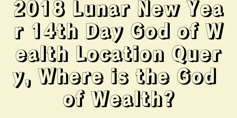 2018 Lunar New Year 14th Day God of Wealth Location Query, Where is the God of Wealth?