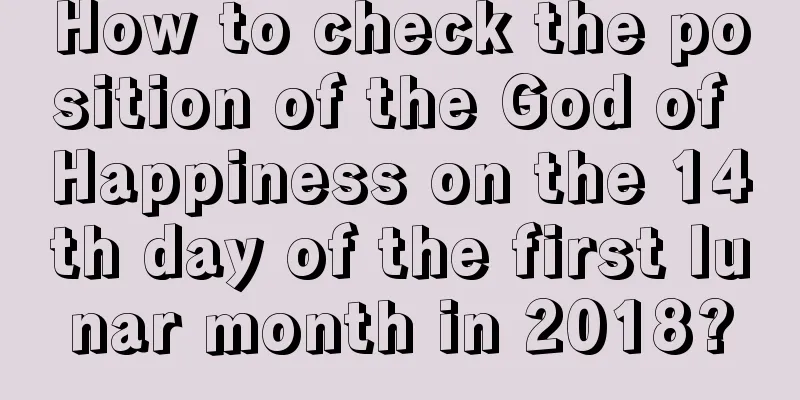 How to check the position of the God of Happiness on the 14th day of the first lunar month in 2018?
