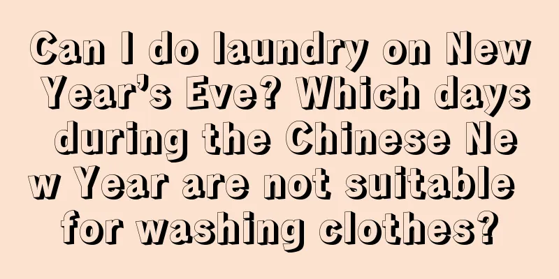 Can I do laundry on New Year’s Eve? Which days during the Chinese New Year are not suitable for washing clothes?