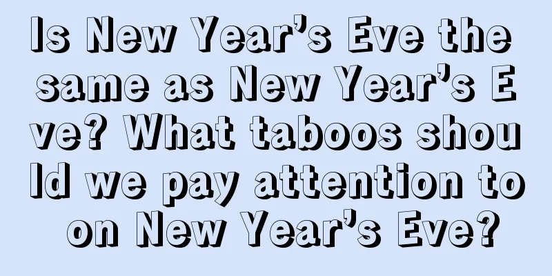 Is New Year’s Eve the same as New Year’s Eve? What taboos should we pay attention to on New Year’s Eve?