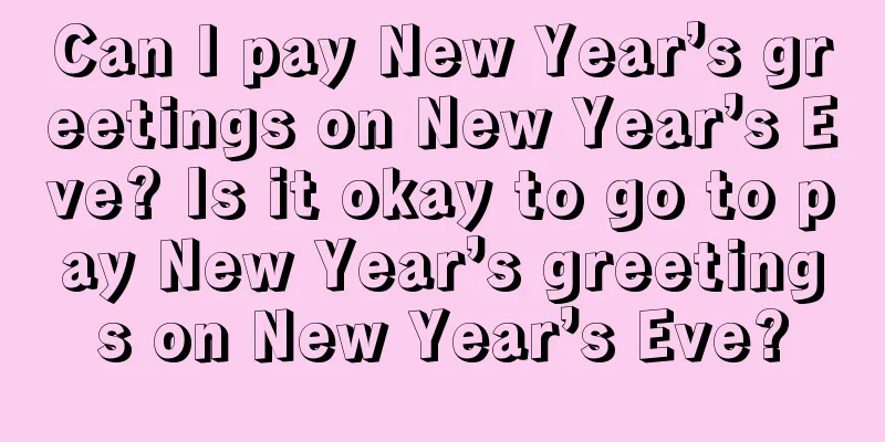 Can I pay New Year’s greetings on New Year’s Eve? Is it okay to go to pay New Year’s greetings on New Year’s Eve?