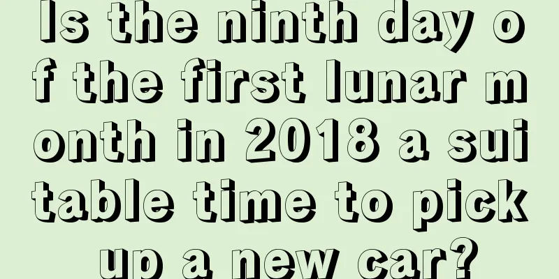Is the ninth day of the first lunar month in 2018 a suitable time to pick up a new car?